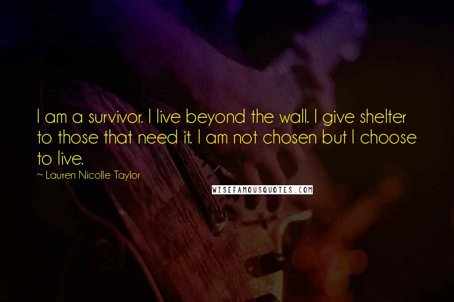Lauren Nicolle Taylor Quotes: I am a survivor. I live beyond the wall. I give shelter to those that need it. I am not chosen but I choose to live.