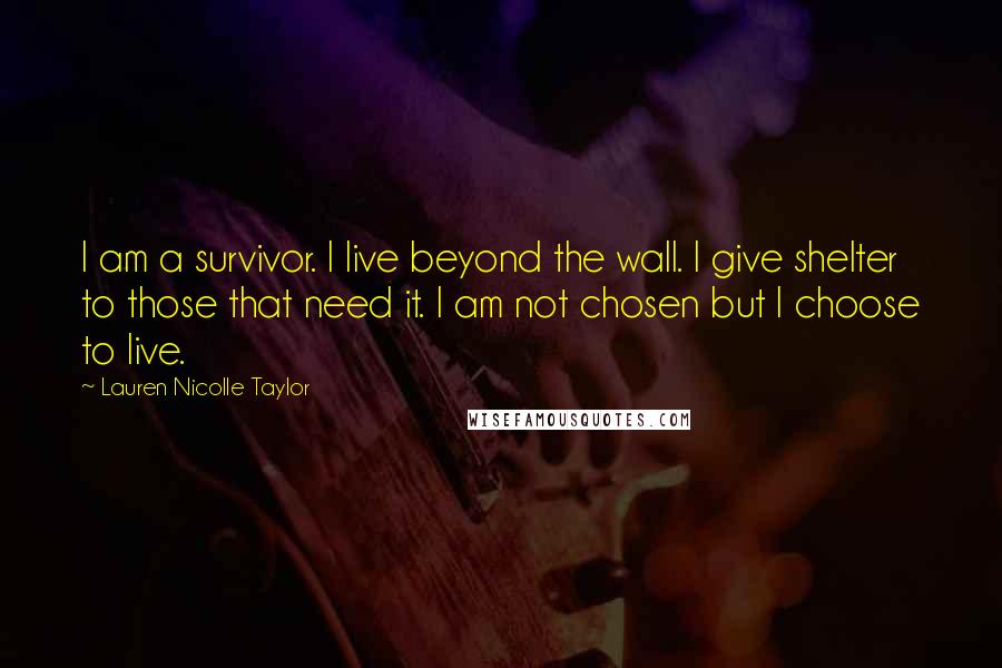 Lauren Nicolle Taylor Quotes: I am a survivor. I live beyond the wall. I give shelter to those that need it. I am not chosen but I choose to live.