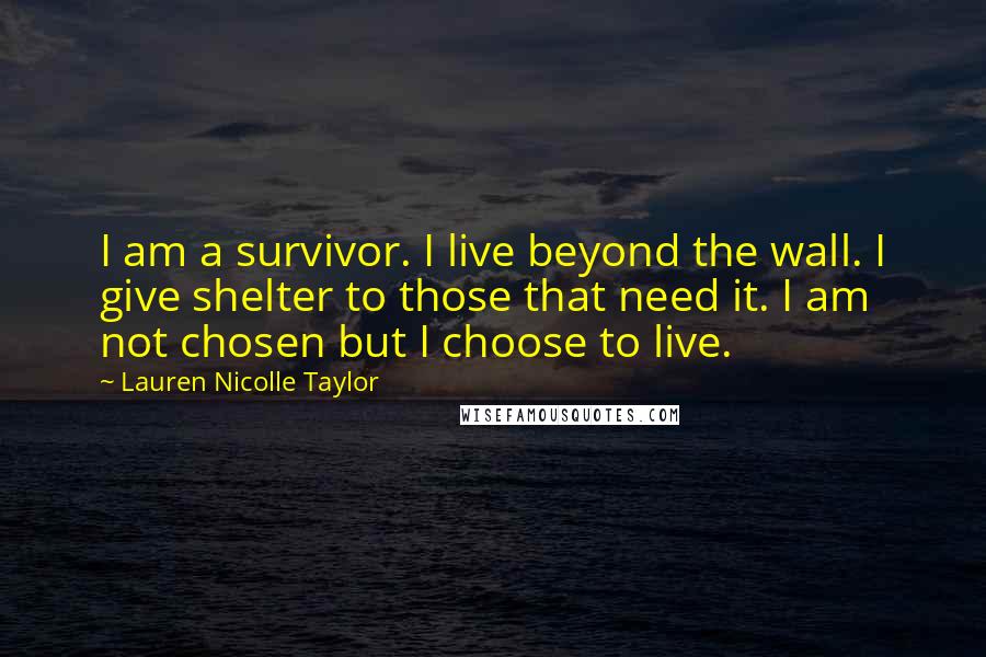 Lauren Nicolle Taylor Quotes: I am a survivor. I live beyond the wall. I give shelter to those that need it. I am not chosen but I choose to live.