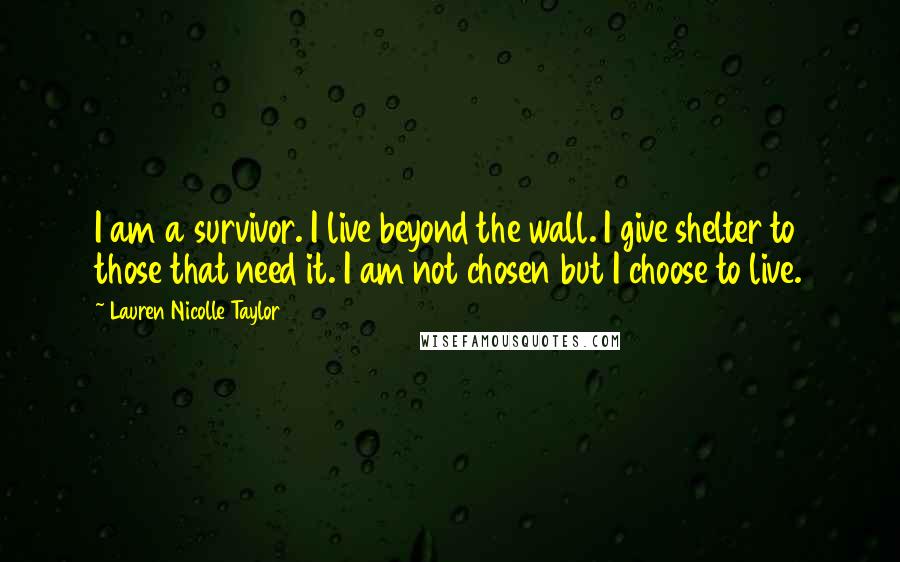 Lauren Nicolle Taylor Quotes: I am a survivor. I live beyond the wall. I give shelter to those that need it. I am not chosen but I choose to live.