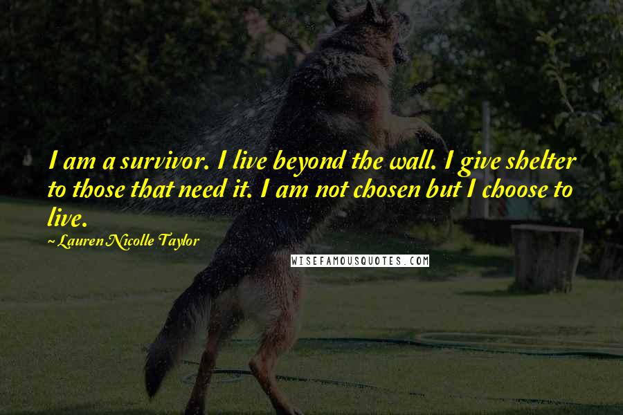 Lauren Nicolle Taylor Quotes: I am a survivor. I live beyond the wall. I give shelter to those that need it. I am not chosen but I choose to live.