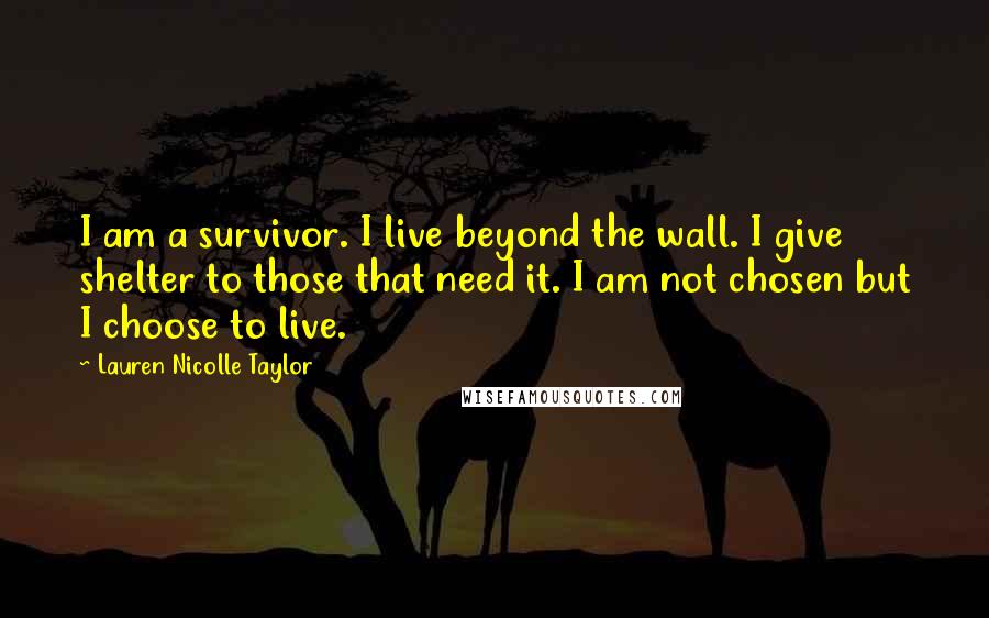 Lauren Nicolle Taylor Quotes: I am a survivor. I live beyond the wall. I give shelter to those that need it. I am not chosen but I choose to live.