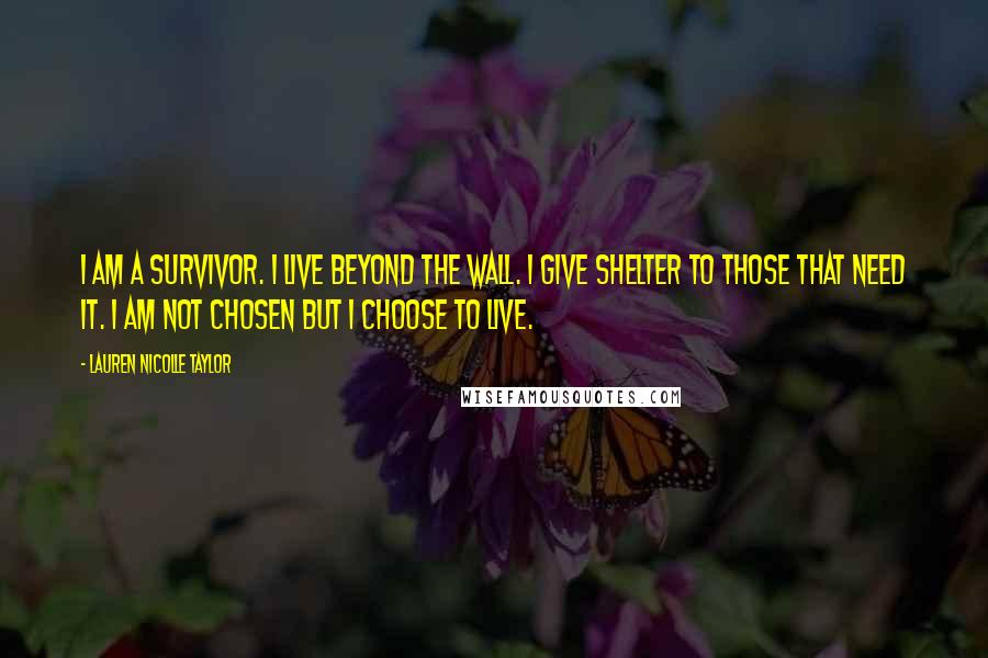 Lauren Nicolle Taylor Quotes: I am a survivor. I live beyond the wall. I give shelter to those that need it. I am not chosen but I choose to live.