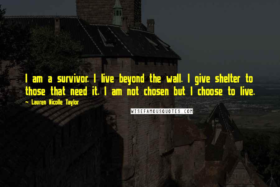 Lauren Nicolle Taylor Quotes: I am a survivor. I live beyond the wall. I give shelter to those that need it. I am not chosen but I choose to live.