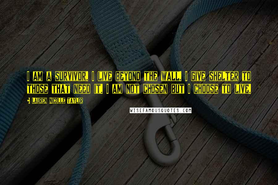 Lauren Nicolle Taylor Quotes: I am a survivor. I live beyond the wall. I give shelter to those that need it. I am not chosen but I choose to live.