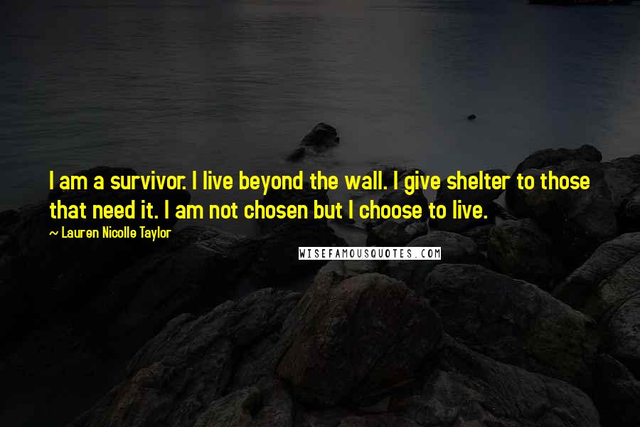 Lauren Nicolle Taylor Quotes: I am a survivor. I live beyond the wall. I give shelter to those that need it. I am not chosen but I choose to live.