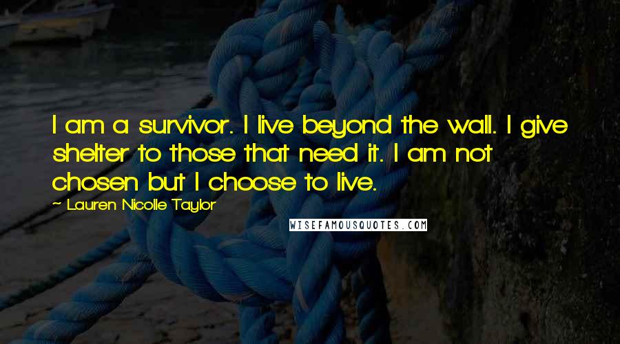 Lauren Nicolle Taylor Quotes: I am a survivor. I live beyond the wall. I give shelter to those that need it. I am not chosen but I choose to live.