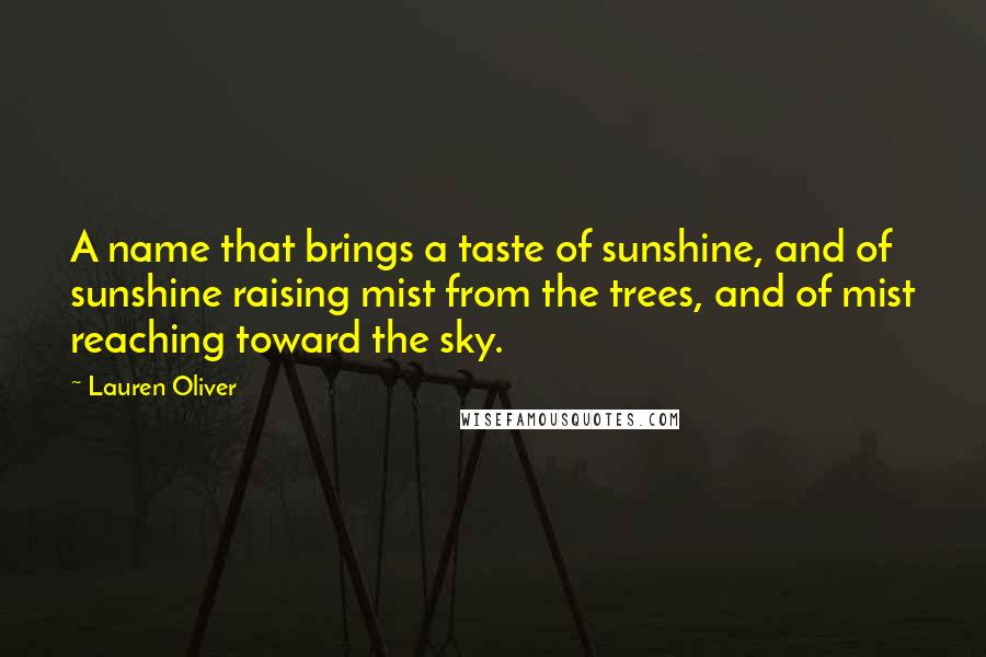 Lauren Oliver Quotes: A name that brings a taste of sunshine, and of sunshine raising mist from the trees, and of mist reaching toward the sky.