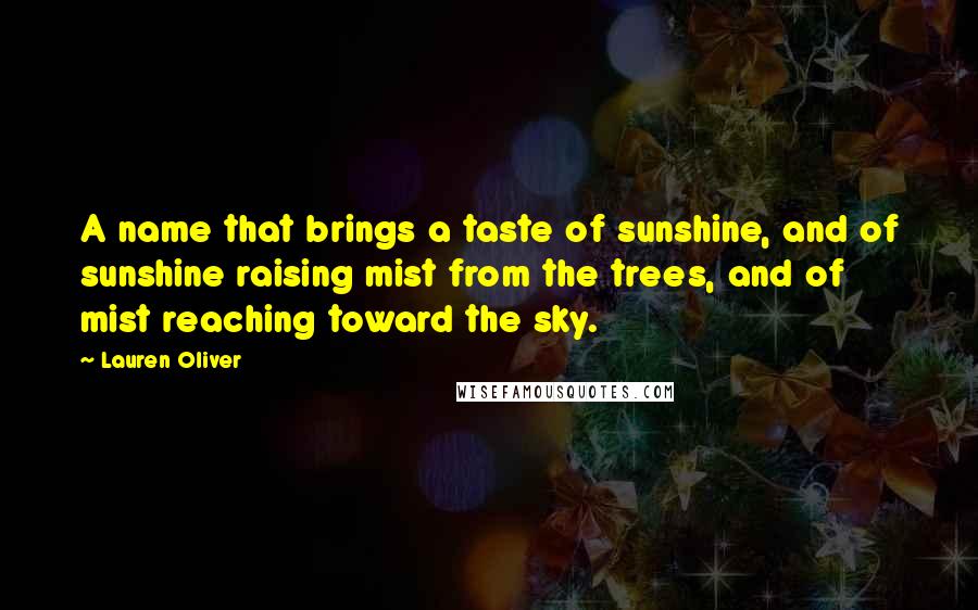 Lauren Oliver Quotes: A name that brings a taste of sunshine, and of sunshine raising mist from the trees, and of mist reaching toward the sky.