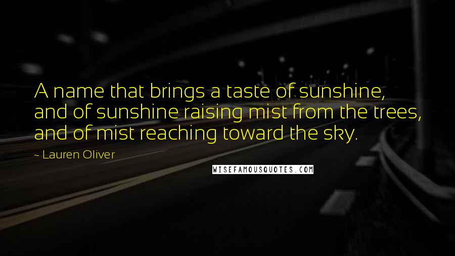 Lauren Oliver Quotes: A name that brings a taste of sunshine, and of sunshine raising mist from the trees, and of mist reaching toward the sky.