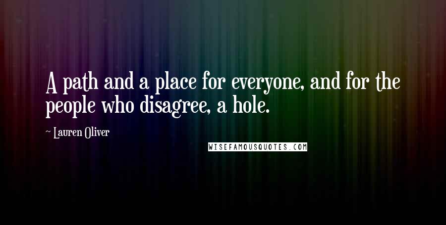 Lauren Oliver Quotes: A path and a place for everyone, and for the people who disagree, a hole.