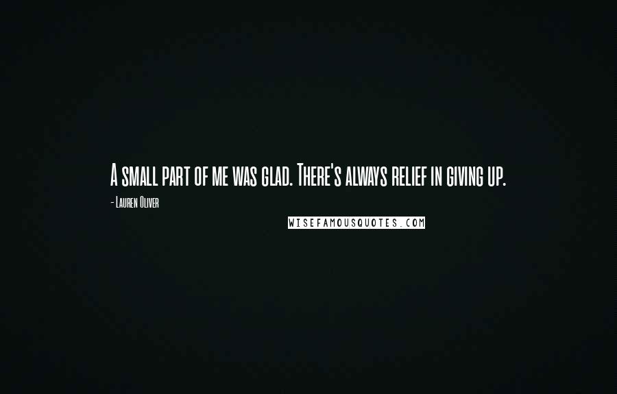 Lauren Oliver Quotes: A small part of me was glad. There's always relief in giving up.