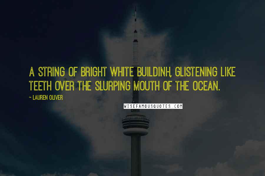 Lauren Oliver Quotes: A string of bright white buildinh, glistening like teeth over the slurping mouth of the ocean.