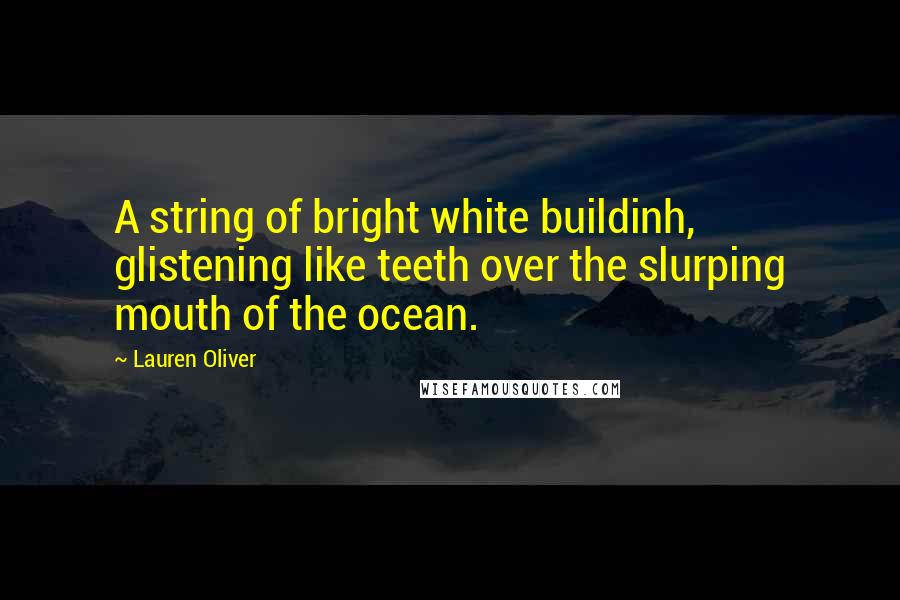 Lauren Oliver Quotes: A string of bright white buildinh, glistening like teeth over the slurping mouth of the ocean.