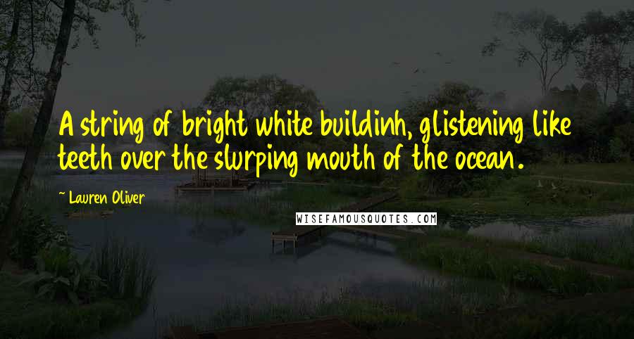 Lauren Oliver Quotes: A string of bright white buildinh, glistening like teeth over the slurping mouth of the ocean.