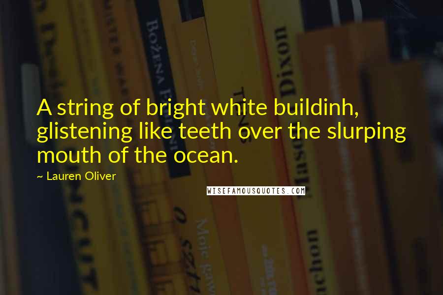 Lauren Oliver Quotes: A string of bright white buildinh, glistening like teeth over the slurping mouth of the ocean.