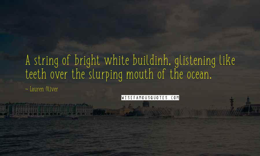 Lauren Oliver Quotes: A string of bright white buildinh, glistening like teeth over the slurping mouth of the ocean.
