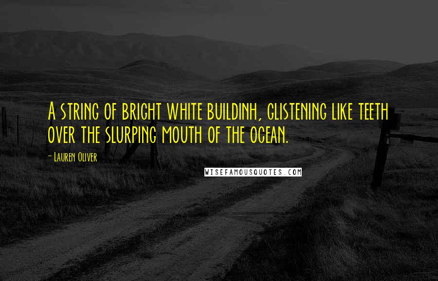 Lauren Oliver Quotes: A string of bright white buildinh, glistening like teeth over the slurping mouth of the ocean.