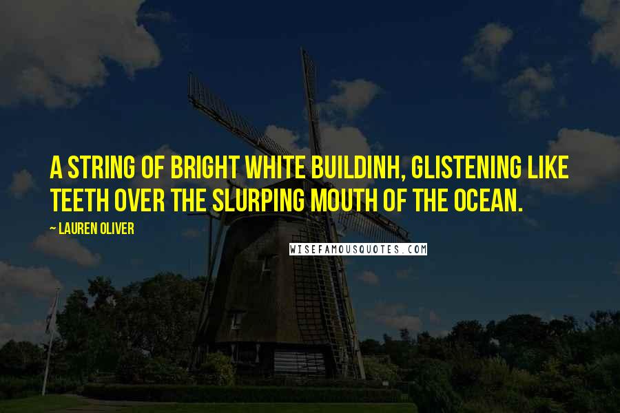 Lauren Oliver Quotes: A string of bright white buildinh, glistening like teeth over the slurping mouth of the ocean.