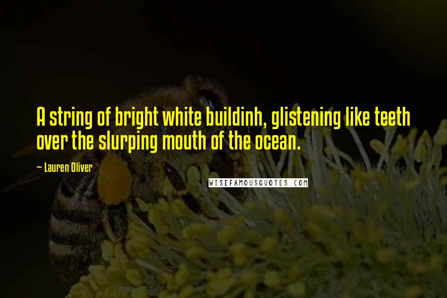 Lauren Oliver Quotes: A string of bright white buildinh, glistening like teeth over the slurping mouth of the ocean.