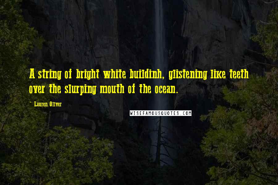 Lauren Oliver Quotes: A string of bright white buildinh, glistening like teeth over the slurping mouth of the ocean.