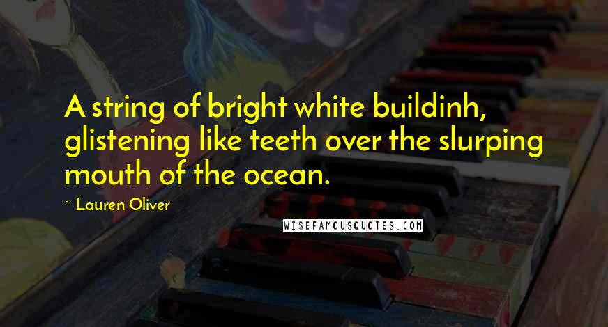 Lauren Oliver Quotes: A string of bright white buildinh, glistening like teeth over the slurping mouth of the ocean.