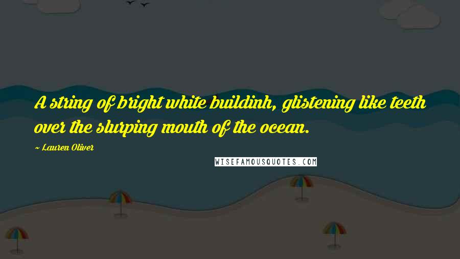 Lauren Oliver Quotes: A string of bright white buildinh, glistening like teeth over the slurping mouth of the ocean.