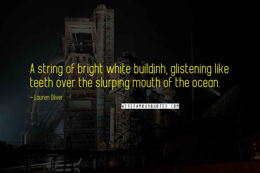 Lauren Oliver Quotes: A string of bright white buildinh, glistening like teeth over the slurping mouth of the ocean.