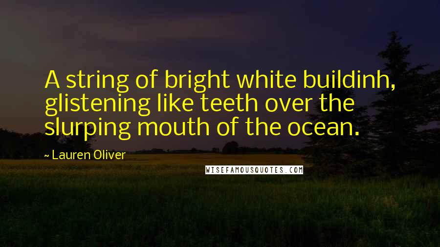 Lauren Oliver Quotes: A string of bright white buildinh, glistening like teeth over the slurping mouth of the ocean.