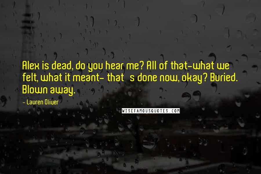 Lauren Oliver Quotes: Alex is dead, do you hear me? All of that-what we felt, what it meant- that's done now, okay? Buried. Blown away.