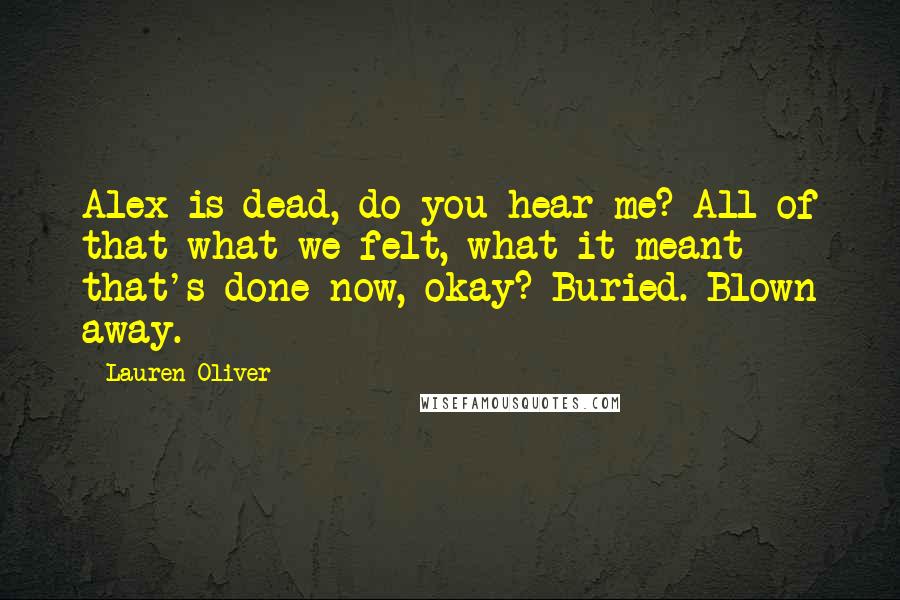 Lauren Oliver Quotes: Alex is dead, do you hear me? All of that-what we felt, what it meant- that's done now, okay? Buried. Blown away.
