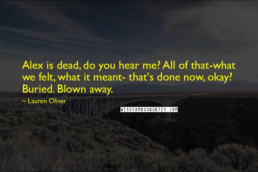 Lauren Oliver Quotes: Alex is dead, do you hear me? All of that-what we felt, what it meant- that's done now, okay? Buried. Blown away.