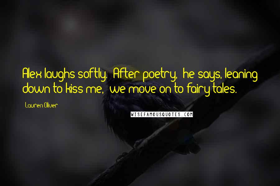 Lauren Oliver Quotes: Alex laughs softly. "After poetry," he says, leaning down to kiss me, "we move on to fairy tales.