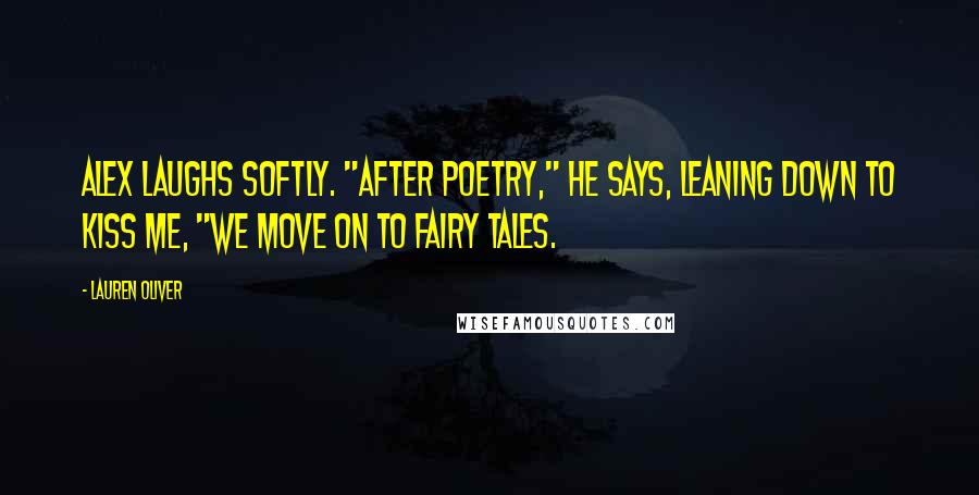 Lauren Oliver Quotes: Alex laughs softly. "After poetry," he says, leaning down to kiss me, "we move on to fairy tales.