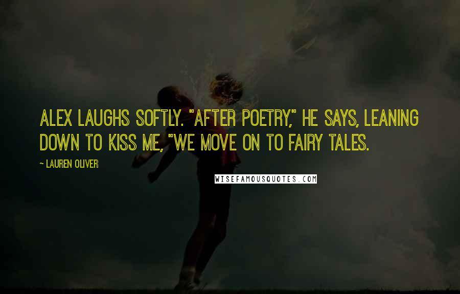 Lauren Oliver Quotes: Alex laughs softly. "After poetry," he says, leaning down to kiss me, "we move on to fairy tales.