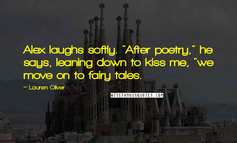 Lauren Oliver Quotes: Alex laughs softly. "After poetry," he says, leaning down to kiss me, "we move on to fairy tales.