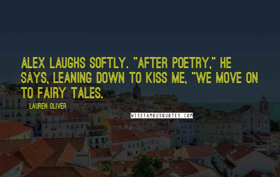 Lauren Oliver Quotes: Alex laughs softly. "After poetry," he says, leaning down to kiss me, "we move on to fairy tales.