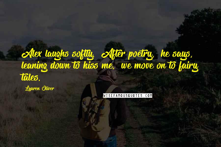 Lauren Oliver Quotes: Alex laughs softly. "After poetry," he says, leaning down to kiss me, "we move on to fairy tales.