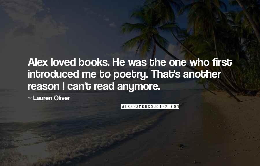 Lauren Oliver Quotes: Alex loved books. He was the one who first introduced me to poetry. That's another reason I can't read anymore.