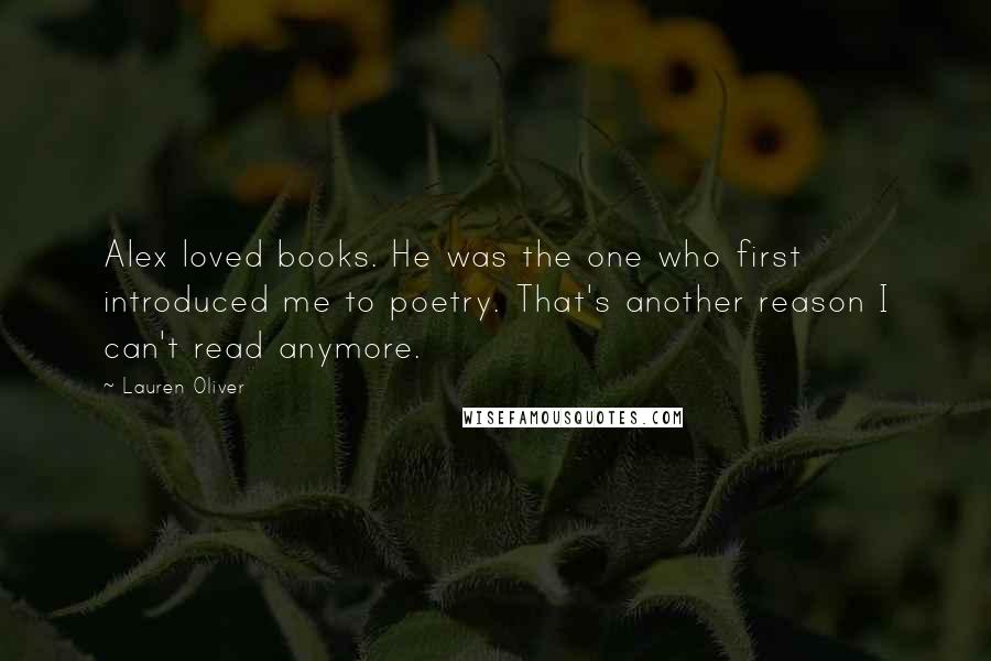 Lauren Oliver Quotes: Alex loved books. He was the one who first introduced me to poetry. That's another reason I can't read anymore.