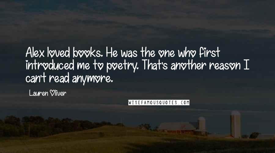 Lauren Oliver Quotes: Alex loved books. He was the one who first introduced me to poetry. That's another reason I can't read anymore.