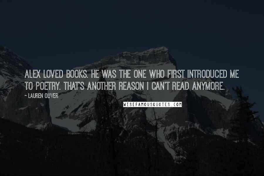 Lauren Oliver Quotes: Alex loved books. He was the one who first introduced me to poetry. That's another reason I can't read anymore.