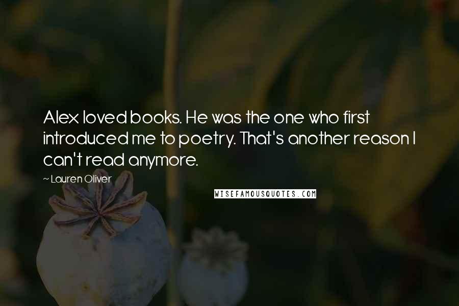 Lauren Oliver Quotes: Alex loved books. He was the one who first introduced me to poetry. That's another reason I can't read anymore.