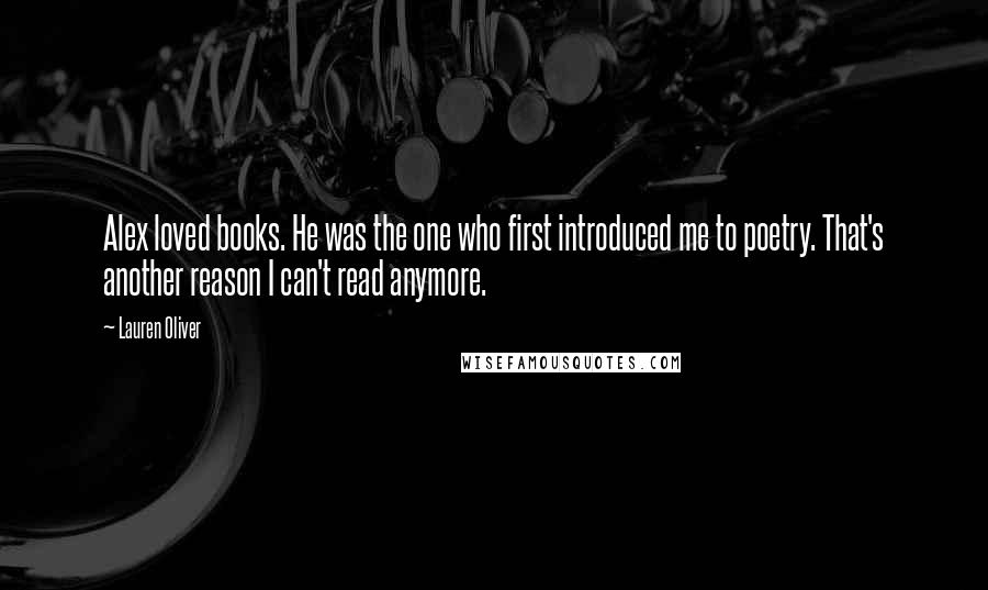 Lauren Oliver Quotes: Alex loved books. He was the one who first introduced me to poetry. That's another reason I can't read anymore.