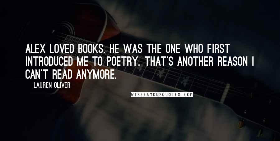 Lauren Oliver Quotes: Alex loved books. He was the one who first introduced me to poetry. That's another reason I can't read anymore.