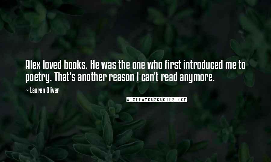 Lauren Oliver Quotes: Alex loved books. He was the one who first introduced me to poetry. That's another reason I can't read anymore.