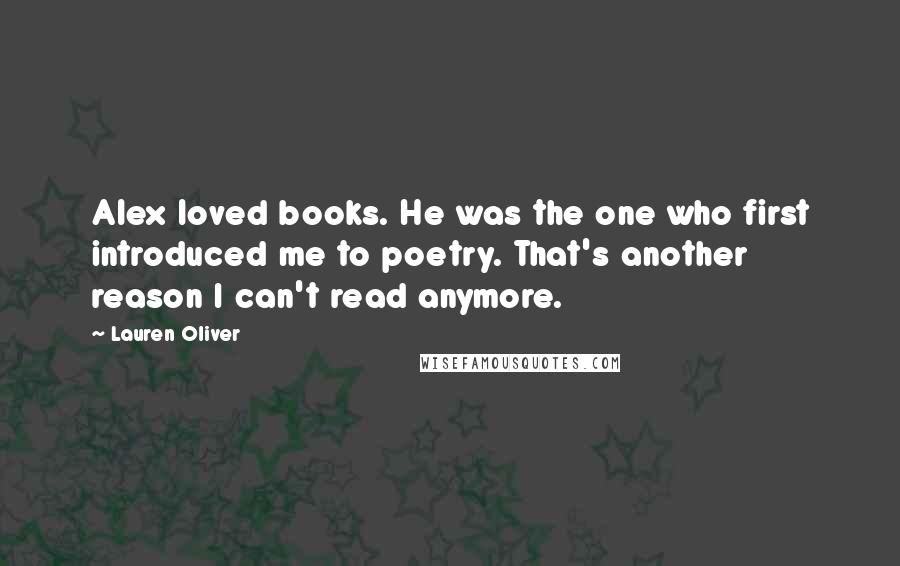 Lauren Oliver Quotes: Alex loved books. He was the one who first introduced me to poetry. That's another reason I can't read anymore.