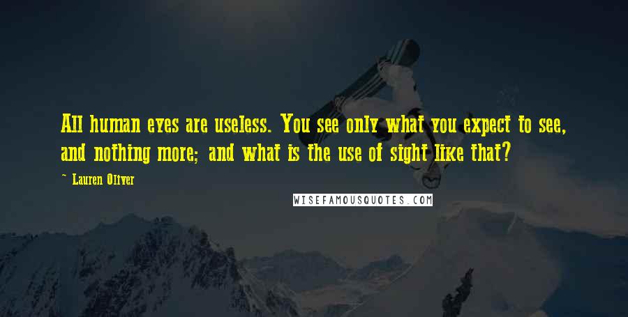 Lauren Oliver Quotes: All human eyes are useless. You see only what you expect to see, and nothing more; and what is the use of sight like that?