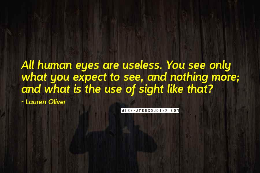 Lauren Oliver Quotes: All human eyes are useless. You see only what you expect to see, and nothing more; and what is the use of sight like that?