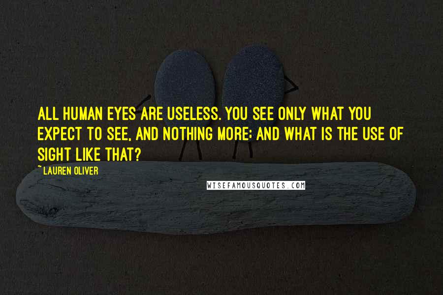 Lauren Oliver Quotes: All human eyes are useless. You see only what you expect to see, and nothing more; and what is the use of sight like that?